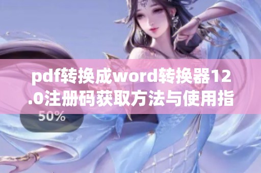 pdf转换成word转换器12.0注册码获取方法与使用指南分享