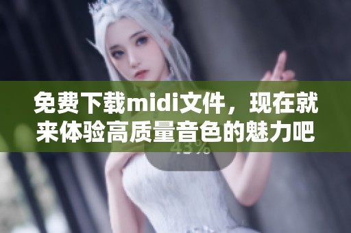 免费下载midi文件，现在就来体验高质量音色的魅力吧