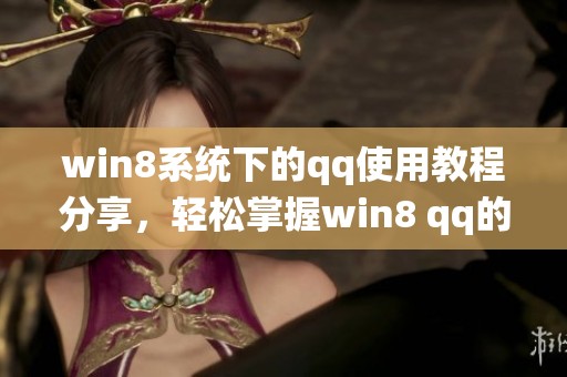 win8系统下的qq使用教程分享，轻松掌握win8 qq的操作技巧与功能