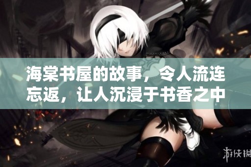 海棠书屋的故事，令人流连忘返，让人沉浸于书香之中
