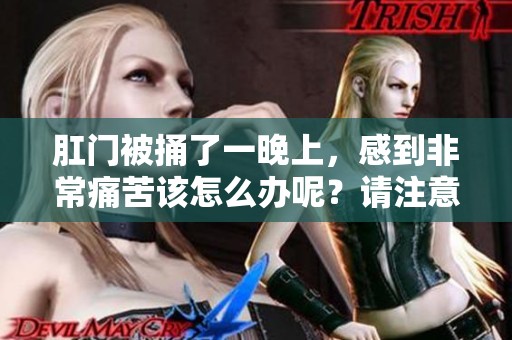 肛门被捅了一晚上，感到非常痛苦该怎么办呢？请注意这几点缓解措施。