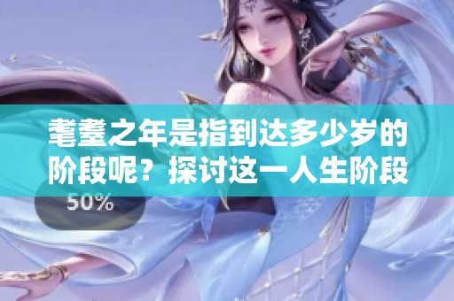 耄耋之年是指到达多少岁的阶段呢？探讨这一人生阶段的具体年龄。