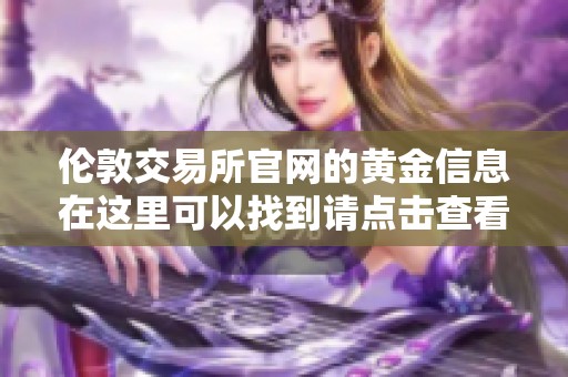 伦敦交易所官网的黄金信息在这里可以找到请点击查看详细内容