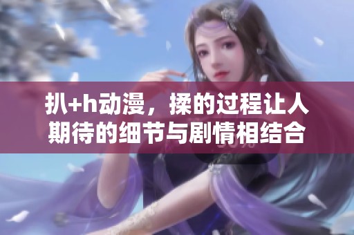 扒+h动漫，揉的过程让人期待的细节与剧情相结合
