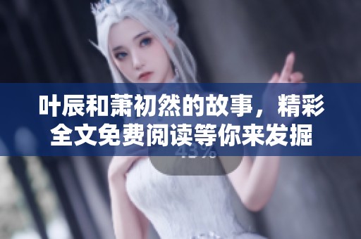 叶辰和萧初然的故事，精彩全文免费阅读等你来发掘