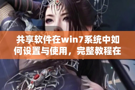 共享软件在win7系统中如何设置与使用，完整教程在这里等你来看