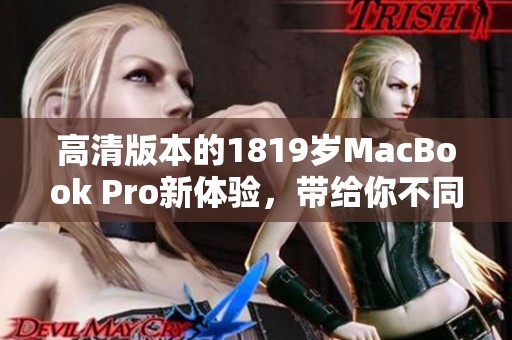 高清版本的1819岁MacBook Pro新体验，带给你不同寻常的使用感受