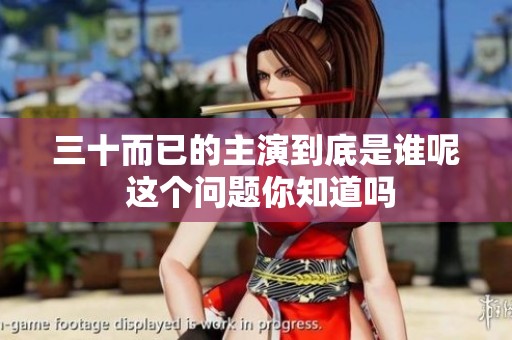 三十而已的主演到底是谁呢 这个问题你知道吗