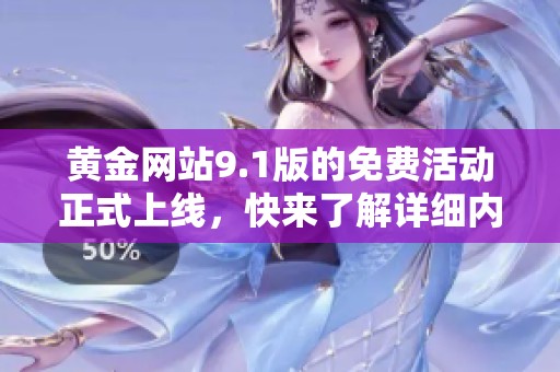 黄金网站9.1版的免费活动正式上线，快来了解详细内容与优惠信息！