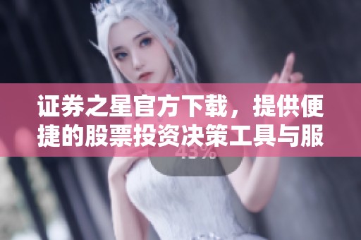 证券之星官方下载，提供便捷的股票投资决策工具与服务
