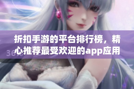 折扣手游的平台排行榜，精心推荐最受欢迎的app应用