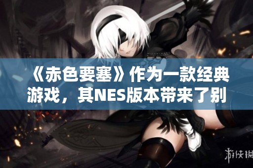 《赤色要塞》作为一款经典游戏，其NES版本带来了别样的体验。