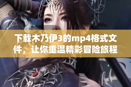 下载木乃伊3的mp4格式文件，让你重温精彩冒险旅程！