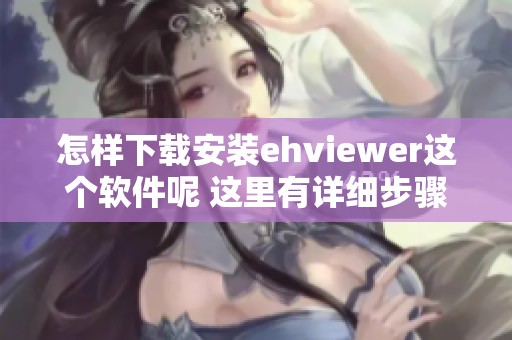 怎样下载安装ehviewer这个软件呢 这里有详细步骤分享给大家