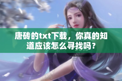 唐砖的txt下载，你真的知道应该怎么寻找吗？