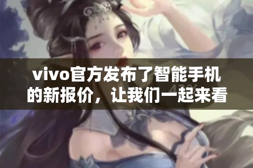 vivo官方发布了智能手机的新报价，让我们一起来看看具体的价格情况吧