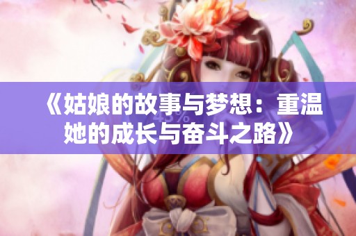 《姑娘的故事与梦想：重温她的成长与奋斗之路》