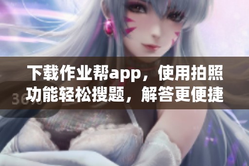 下载作业帮app，使用拍照功能轻松搜题，解答更便捷！