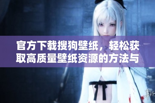 官方下载搜狗壁纸，轻松获取高质量壁纸资源的方法与步骤
