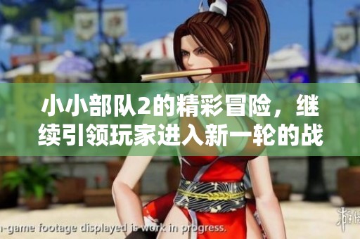 小小部队2的精彩冒险，继续引领玩家进入新一轮的战斗旅程。