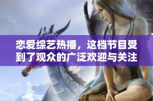 恋爱综艺热播，这档节目受到了观众的广泛欢迎与关注