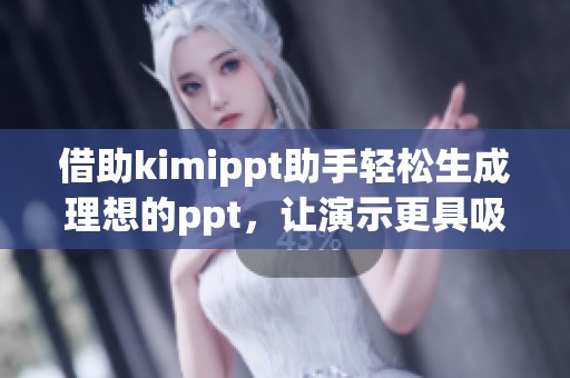 借助kimippt助手轻松生成理想的ppt，让演示更具吸引力和专业性