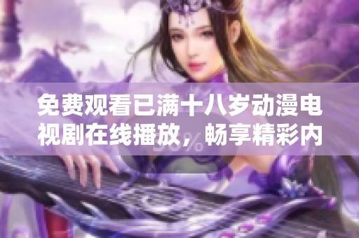 免费观看已满十八岁动漫电视剧在线播放，畅享精彩内容尽在其中