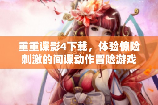 重重谍影4下载，体验惊险刺激的间谍动作冒险游戏