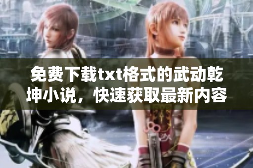免费下载txt格式的武动乾坤小说，快速获取最新内容资源