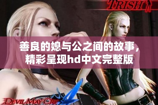 善良的媳与公之间的故事，精彩呈现hd中文完整版