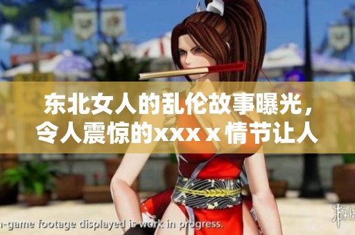 东北女人的乱伦故事曝光，令人震惊的xxxⅹ情节让人难以忘怀