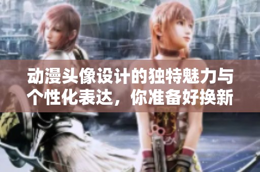 动漫头像设计的独特魅力与个性化表达，你准备好换新头像了吗