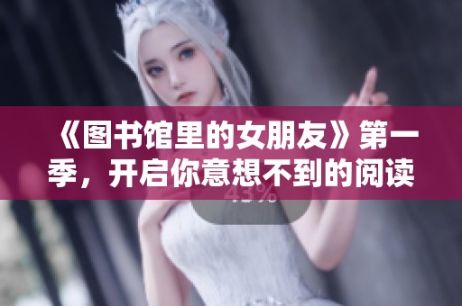 《图书馆里的女朋友》第一季，开启你意想不到的阅读与浪漫之旅