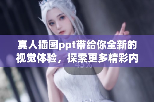 真人插图ppt带给你全新的视觉体验，探索更多精彩内容与创意方法