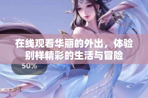 在线观看华丽的外出，体验别样精彩的生活与冒险