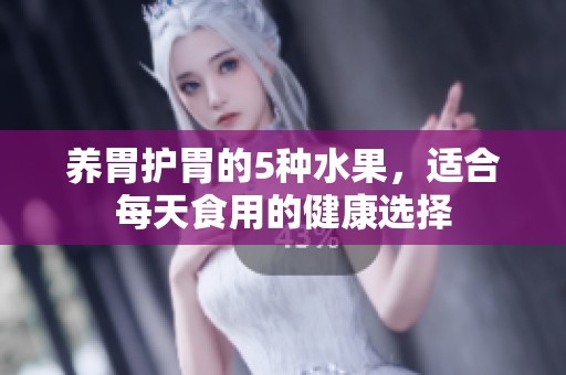 养胃护胃的5种水果，适合每天食用的健康选择