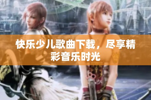 快乐少儿歌曲下载，尽享精彩音乐时光