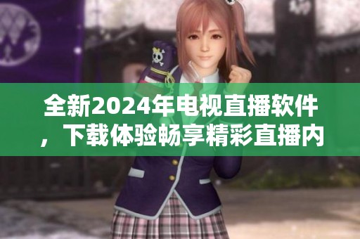 全新2024年电视直播软件，下载体验畅享精彩直播内容