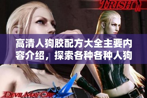 高清人狗胶配方大全主要内容介绍，探索各种各种人狗胶配方！