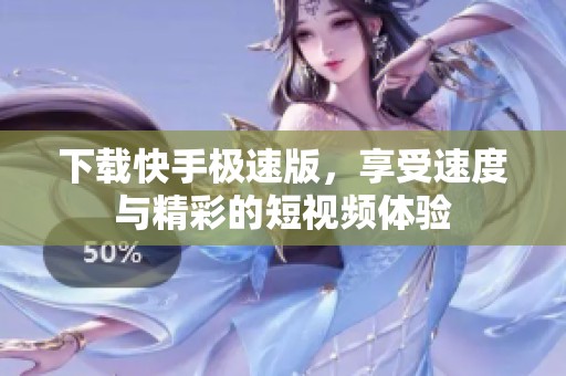 下载快手极速版，享受速度与精彩的短视频体验
