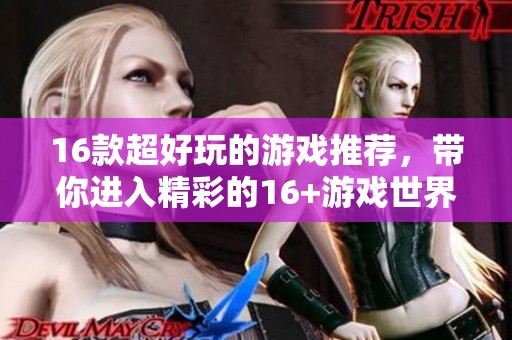 16款超好玩的游戏推荐，带你进入精彩的16+游戏世界！