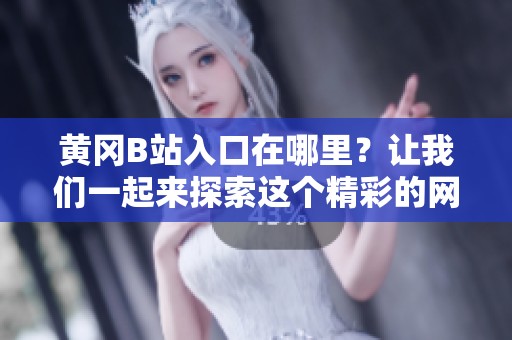黄冈B站入口在哪里？让我们一起来探索这个精彩的网络世界。
