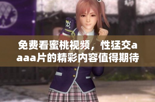 免费看蜜桃视频，性猛交aaa**的精彩内容值得期待