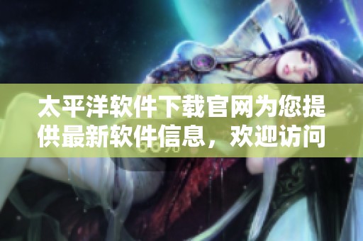太平洋软件下载官网为您提供最新软件信息，欢迎访问获取官方资源