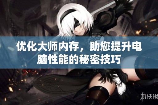 优化大师内存，助您提升电脑性能的秘密技巧