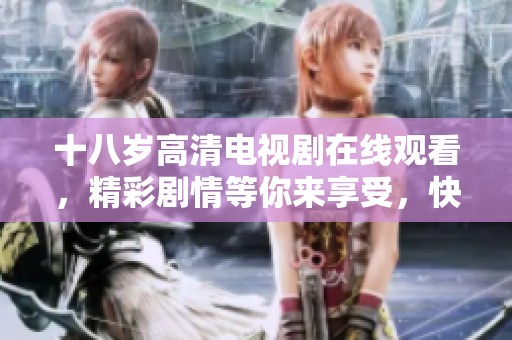 十八岁高清电视剧在线观看，精彩剧情等你来享受，快来观看吧！