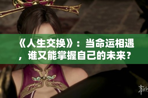 《人生交换》：当命运相遇，谁又能掌握自己的未来？