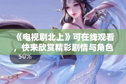 《电视剧北上》可在线观看，快来欣赏精彩剧情与角色发展！