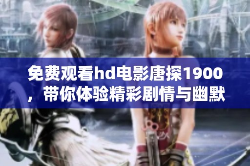 免费观看hd电影唐探1900，带你体验精彩剧情与幽默逗趣的故事！