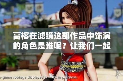 高榕在滤镜这部作品中饰演的角色是谁呢？让我们一起来探索一下吧！